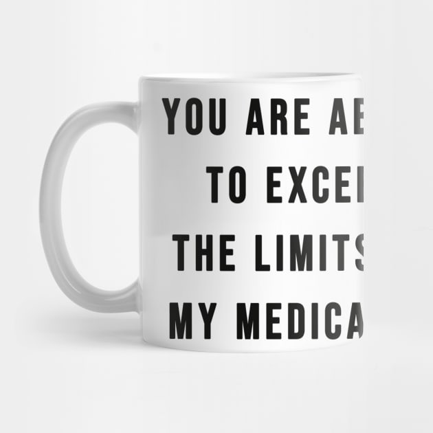 You Are About To Exceed The Limits Of My Medication Sarcastic T-Shirt by AEndromeda